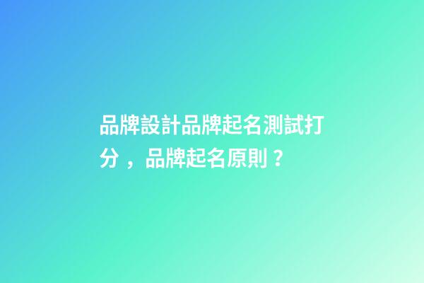 品牌設計品牌起名測試打分，品牌起名原則？-第1張-商標起名-玄機派